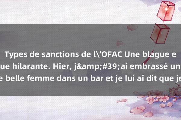 Types de sanctions de l'OFAC Une blague embarrassante classique hilarante. Hier, j&#39;ai embrassé une belle femme dans un bar et je lui ai dit que je l&#39;aimais bien !