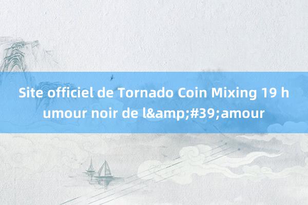 Site officiel de Tornado Coin Mixing 19 humour noir de l&#39;amour