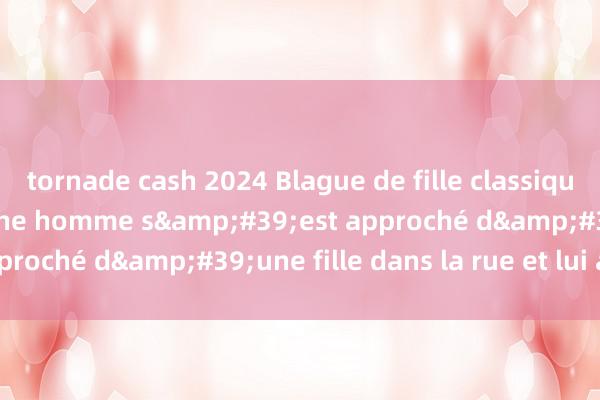 tornade cash 2024 Blague de fille classique et hilarante, un jeune homme s&#39;est approché d&#39;une fille dans la rue et lui a dit :