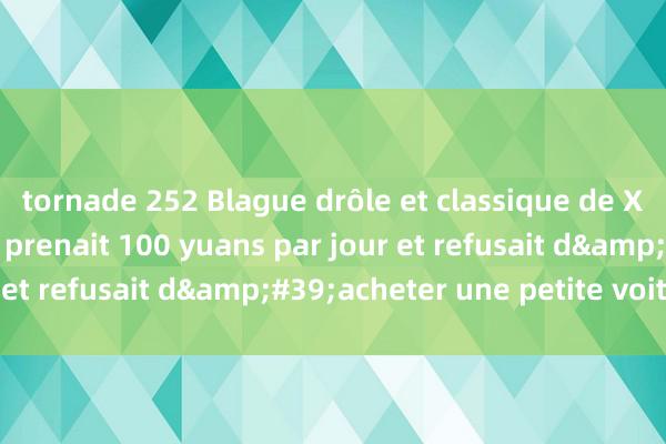 tornade 252 Blague drôle et classique de Xiao Ming, Xiao Ming prenait 100 yuans par jour et refusait d&#39;acheter une petite voiture !